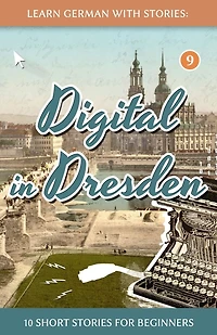 Learn German with Stories: Digital Dresden: 10 Short Stories for Beginners