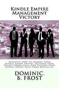 Kindle Empire Management Victory: Discover How To Manage Your Kindle EBook Empire, Increase Your Kindle EBook Sales And Prevent Your Kindle EBook Sales From Drying Up