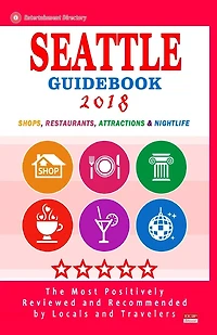Seattle Guidebook 2018: Shops, Restaurants, Entertainment and Nightlife in Seattle, Washington (City Guidebook 2018)