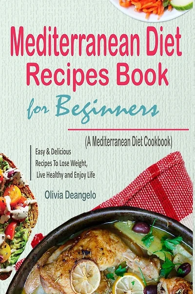 Mediterranean Diet: Mediterranean Diet Recipes Book For Beginners - with Easy & Delicious Recipes To Lose Weight, Live Healthy and Enjoy Life (A Mediterranean Diet Cookbook)