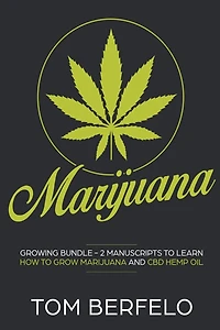 Marijuana: Growing bundle - 2 Manuscripts to learn how to grow marijuana and CBD Hemp Oil