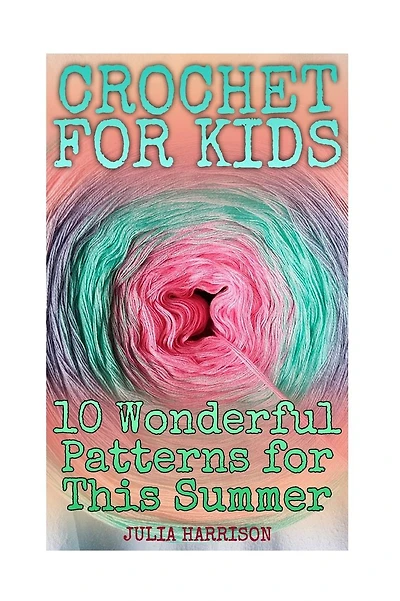 Crochet for Kids: 10 Wonderful Patterns for This Summer: (Crochet Patterns, Crochet Stitches)