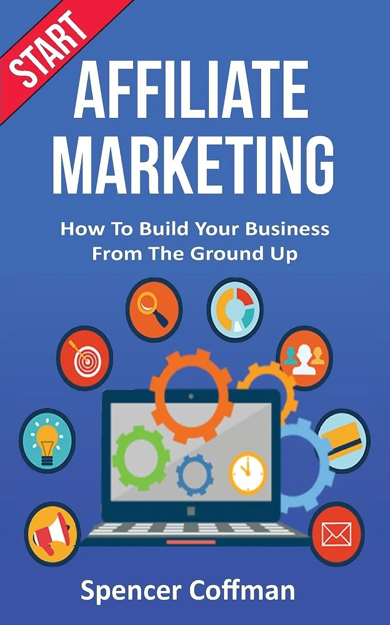 Start Affiliate Marketing: How To Build Your Business From The Ground Up