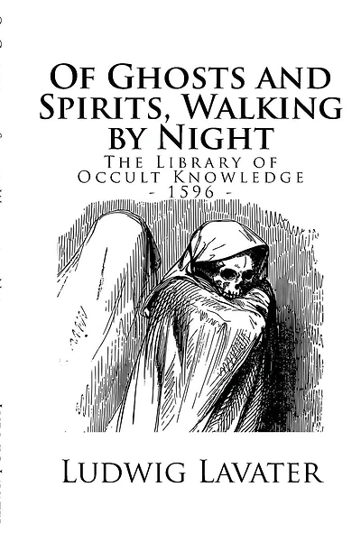 The Library of Occult Knowledge: Of Ghosts and Spirits, Walking by Night: And of Strange Noises, Cracks, and Sundry Forewarnings, Which Commonly Happen Before the Death of Men: Great Slaughters, and Alterations of Kingdoms