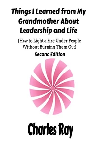 Things I Learned from My Grandmother About Leadership and Life: How to light a fire under People Without Burning Them Out