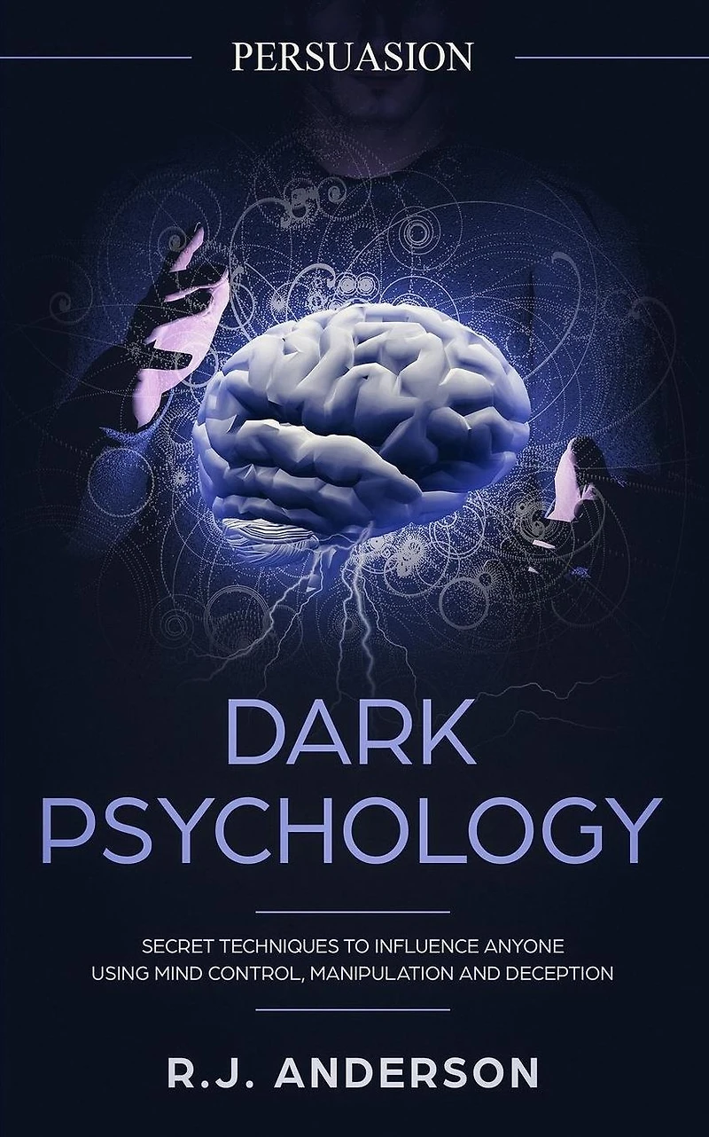 Persuasion: Dark Psychology - Secret Techniques To Influence Anyone Using Mind Control, Manipulation And Deception (Persuasion, Influence, NLP)