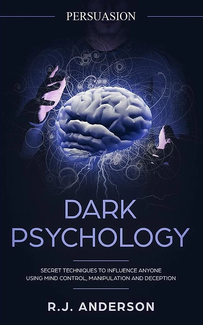 Persuasion: Dark Psychology - Secret Techniques To Influence Anyone Using Mind Control, Manipulation And Deception (Persuasion, Influence, NLP)