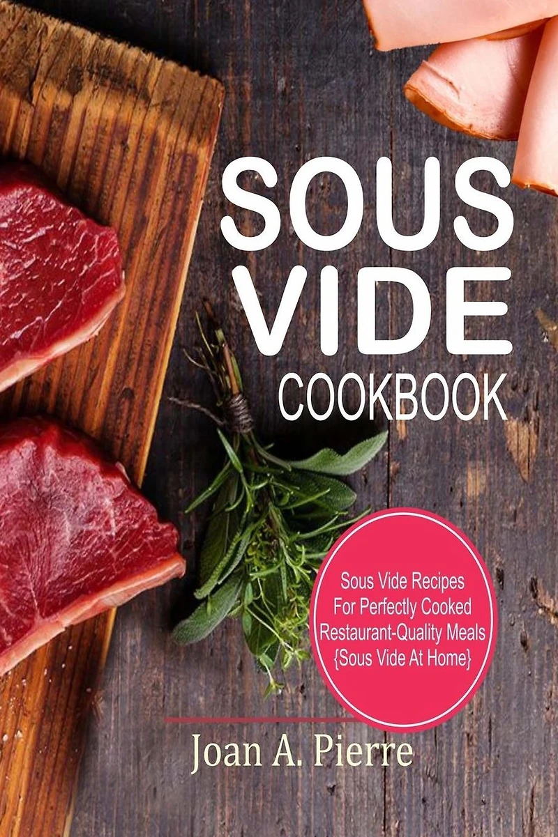 Sous Vide Cookbook: Recipes for Perfectly Cooked Restaurant-Quality Meals {sous at Home}
