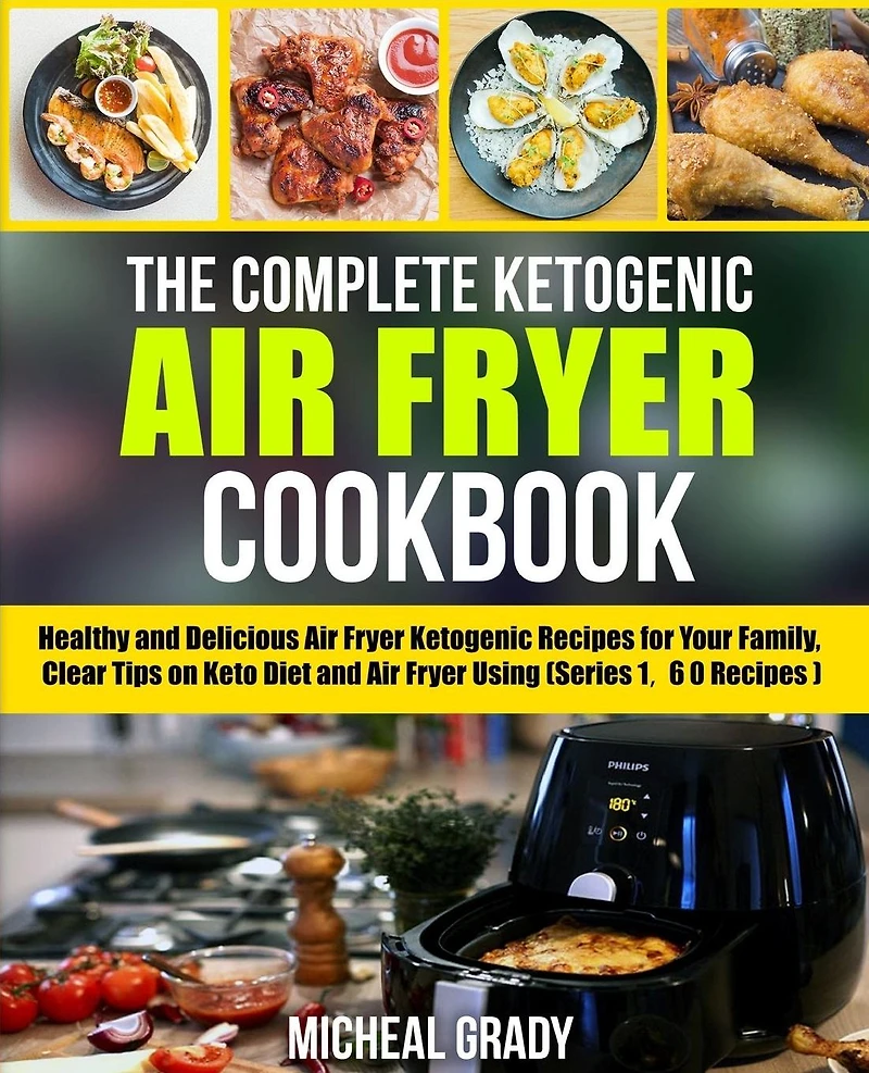 The Complete Ketogenic Air Fryer Cookbook: Healthy and Delicious Air Fryer Ketogenic Recipes for Your Family, Clear Tips on Keto Diet and Air Fryer Using (Series 1, 60 Recipes)