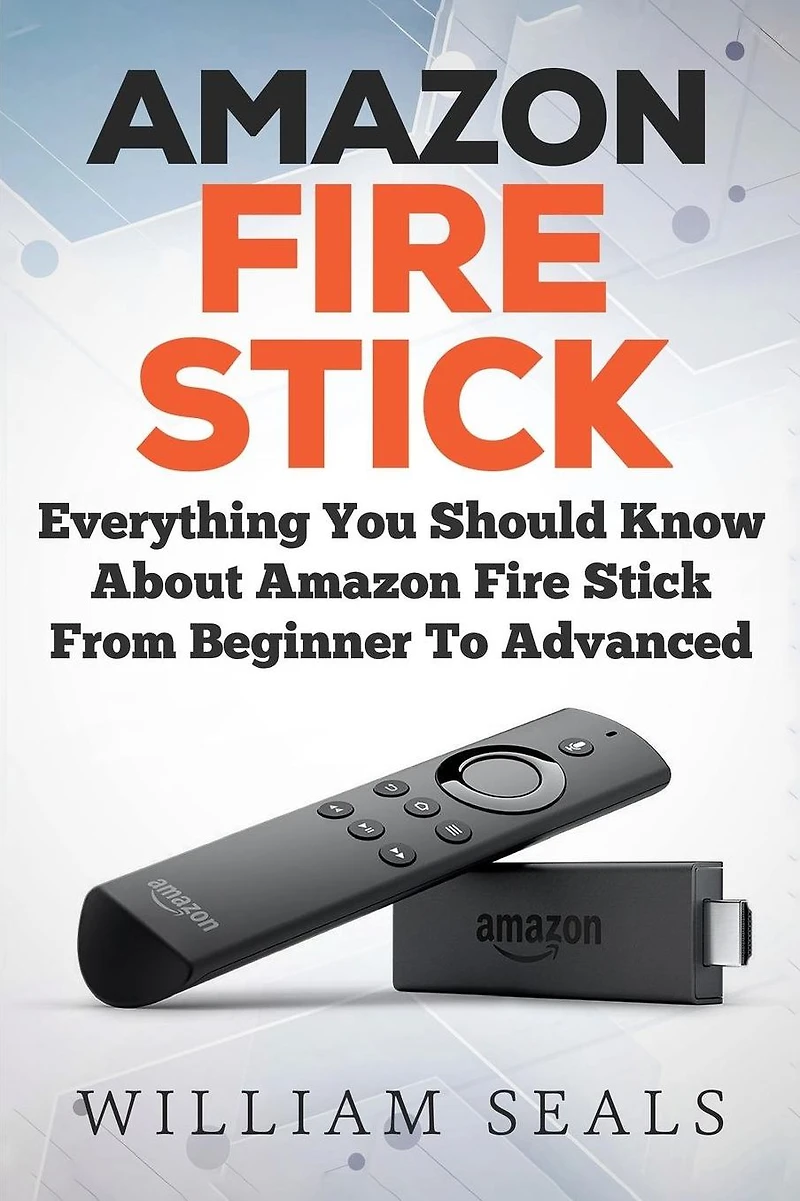 Amazon Fire Stick: Everything You Should Know About Amazon Fire Stick From Beginner To Advanced