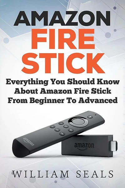 Amazon Fire Stick: Everything You Should Know About Amazon Fire Stick From Beginner To Advanced