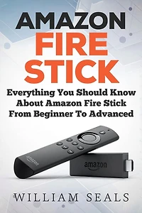 Amazon Fire Stick: Everything You Should Know About Amazon Fire Stick From Beginner To Advanced