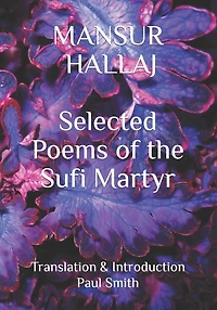 Mansur Hallaj: Selected Poems of the Sufi Martyr