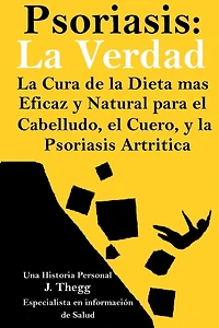 Psoriasis: La Verdad: La cura de la dieta mÃ¯Â¿Â½s eficaz y natural para el cuero cabelludo, el cuerpo y la psoriasis artrÃ¯Â¿Â½tica