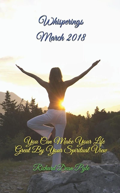 Whisperings March 2018: You Can Make Your Life Great By Your Spiritual View