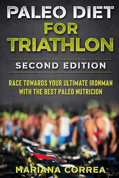PALEO DIET FOR TRIATHLON SECOND EDITiON: RACE TOWARDS YOUR ULTIMATE IRONMAN WiTH THE BEST PALEO NUTRICION
