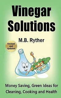 Vinegar Solutions: Money Saving, Green Ideas for Cleaning, Cooking and Health