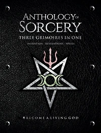 Anthology of Sorcery - Three Grimoires One: Initiation, Revelations & Spells