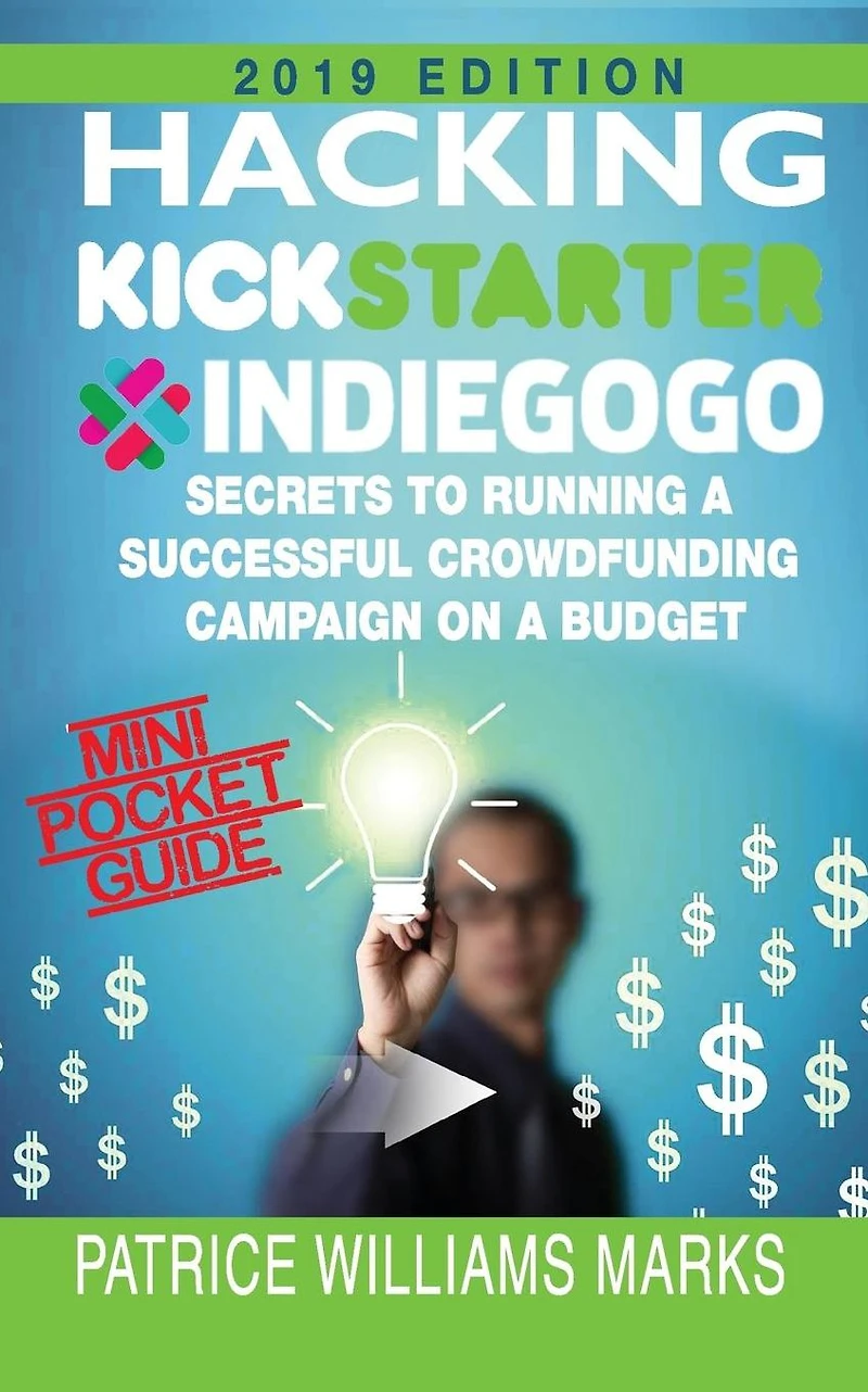 Mini Pocket Guide: Hacking Kickstarter, Indiegogo; Secrets to Running a Successful Crowdfunding Campaign on Budget: