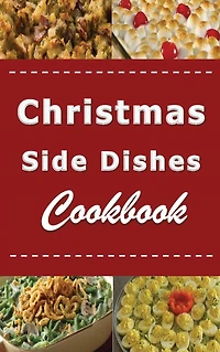 Christmas Side Dishes Cookbook: Sides Recipes for Your Holiday Dinner Meal