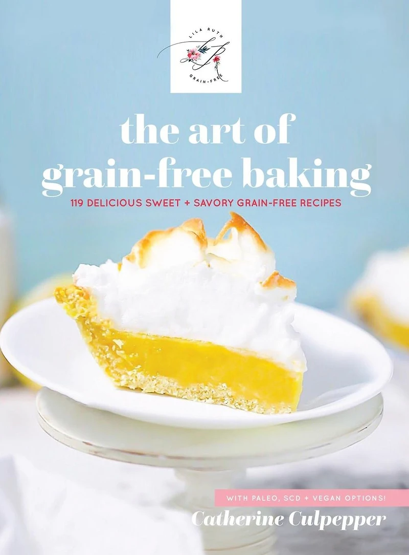 The Art Of Grain-Free Baking: The Lila Ruth Grain Free Cookbook