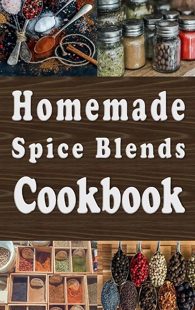 Homemade Spice Blends Cookbook