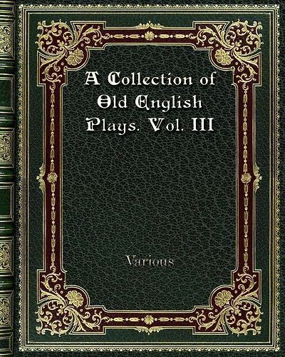 A Collection of Old English Plays. Vol. III