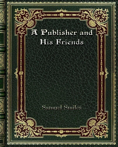 A Publisher and His Friends: Memoir and Correspondence of John Murray; With an Account of the Origin and Progress of the House. 1768-1843