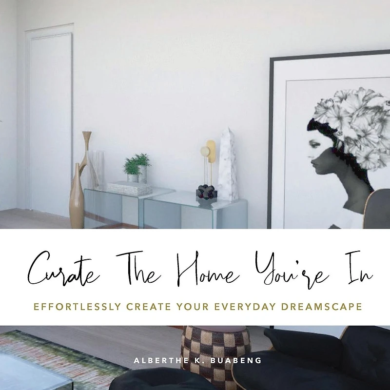 Curate The Home You're In: Effortlessly Create Your Everyday Dreamscape