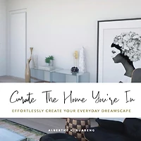 Curate The Home You're In: Effortlessly Create Your Everyday Dreamscape