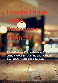 How to Thrive in the Restaurant Business: A Detailed and Comprehensive Guide on How to Open, Operate and Maintain a Successful Restaurant Business