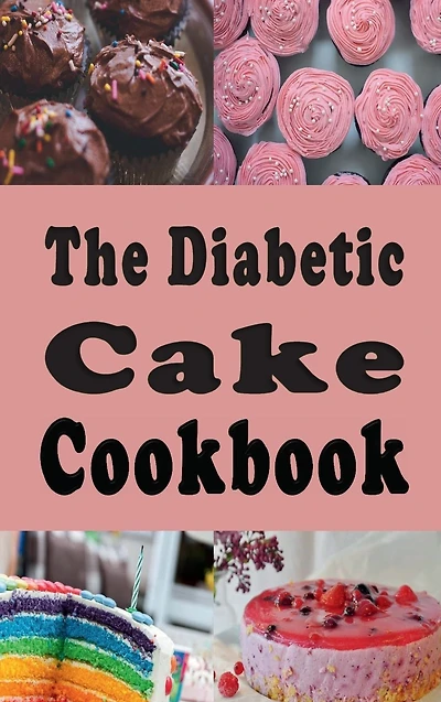 The Diabetic Cake Cookbook: Sugar Free Recipes for People With Diabetes