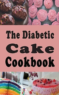 The Diabetic Cake Cookbook: Sugar Free Recipes for People With Diabetes