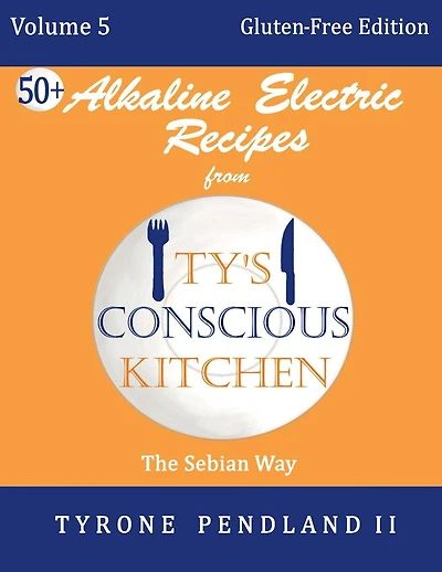 Alkaline Electric Recipes From Ty's Conscious Kitchen: Vol. 5 Gluten-Free Edition: 54 Alkaline Electric Gluten Free Recipes