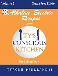 Alkaline Electric Recipes From Ty's Conscious Kitchen: Vol. 5 Gluten-Free Edition: 54 Alkaline Electric Gluten Free Recipes
