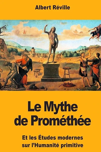Le Mythe de Promï¿½thï¿½e: Et les ï¿½tudes modernes sur l'Humanitï¿½ primitive