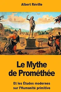Le Mythe de Promï¿½thï¿½e: Et les ï¿½tudes modernes sur l'Humanitï¿½ primitive