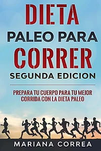 DIETA PALEO PARA CORRER SEGUNDA EDICiON: PREPARA TU CUERPO PARA TU MEJOR CORRIDA CON La DIETA PALEO