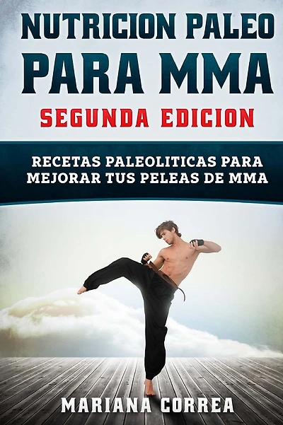 NUTRICION PALEO Para MMA SEGUNDA EDICION: RECETAS PALEOLITICAS PARA MEJORAR TUS PELEAS De MMA
