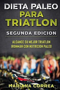 DIETA PALEO PARA TRIATLON SEGUNDA EDiCION: ALCANCE SU MEJOR TRIATLON IRONMAN Con NUTRICION PALEO