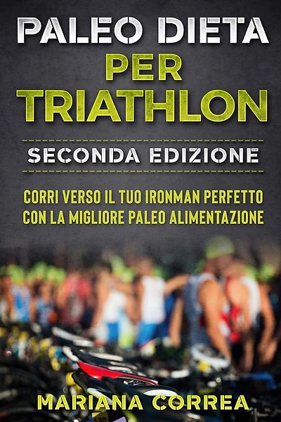 PALEO DiETA PER TRIATHLON SECONDA EDIZIONE: CORRI VERSO IL TUO IRONMAN PERFETTO CON La MIGLIORE PALEO ALIMENTAZIONE