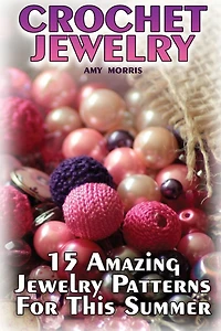 Crochet Jewelry: 15 Amazing Jewelry Patterns For This Summer: (Crochet Patterns, Crochet Stitches)