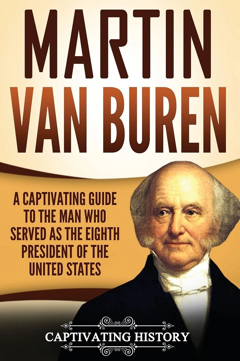 Martin Van Buren: A Captivating Guide to the Man Who Served as Eighth President of United States