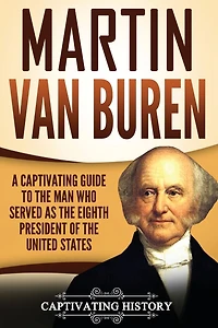 Martin Van Buren: A Captivating Guide to the Man Who Served as Eighth President of United States