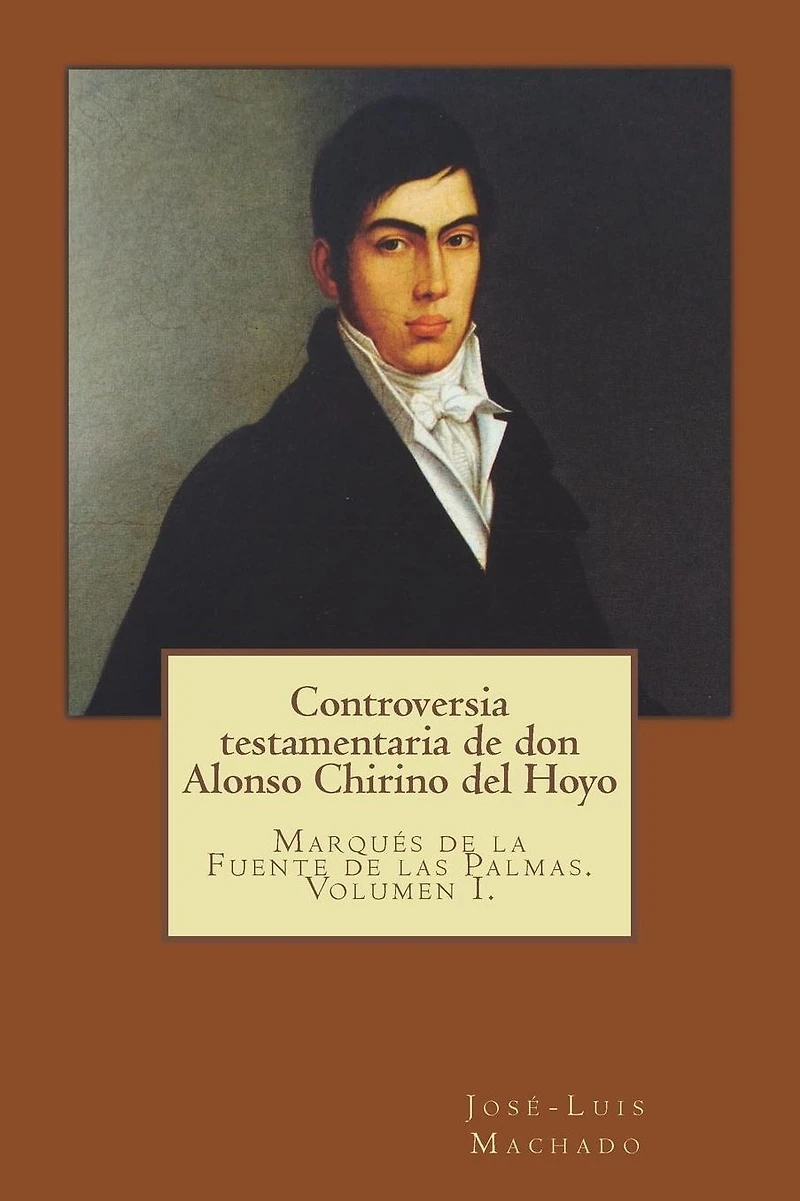 Controversia Testamentaria de Don Alonso Chirino del Hoyo: Marqu�s de la Fuente de Las Palmas. Volumen I.