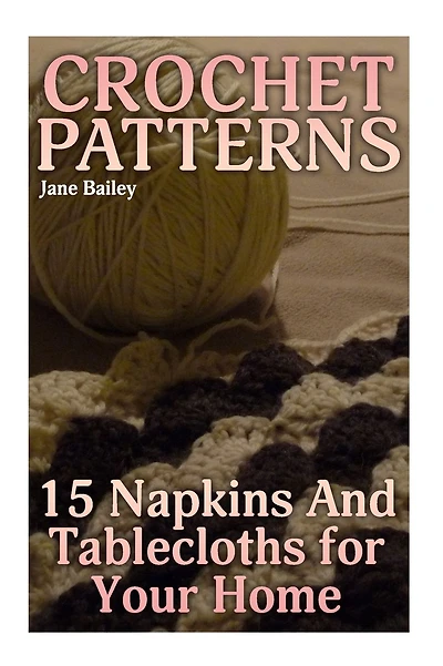 Crochet Patterns: 15 Napkins And Tablecloths for Your Home: (Crochet Patterns, Crochet Stitches)