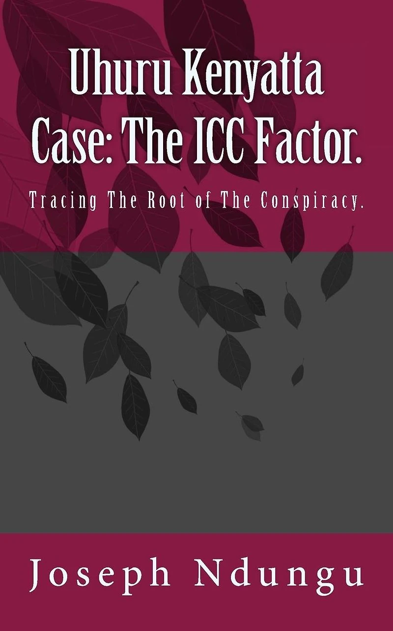 Uhuru Kenyatta Case: The ICC Factor.: Tracing the Root of the Conspiracy.