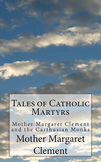 Tales of Catholic Martyrs: Mother Margaret Clement and the Carthusian Monks