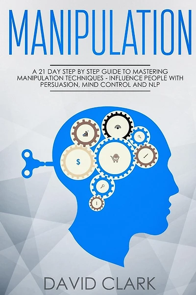 Manipulation: A 21-Day Step-by-Step Guide to Mastering Manipulation Techniques - Influence People with Persuasion, Mind Control, and NLP