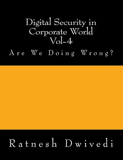 Digital Security in Corporate World Vol-4: Are We Doing Wrong?